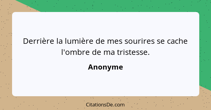 Derrière la lumière de mes sourires se cache l'ombre de ma tristesse.... - Anonyme