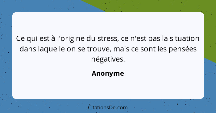 Ce qui est à l'origine du stress, ce n'est pas la situation dans laquelle on se trouve, mais ce sont les pensées négatives.... - Anonyme