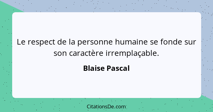 Le respect de la personne humaine se fonde sur son caractère irremplaçable.... - Blaise Pascal