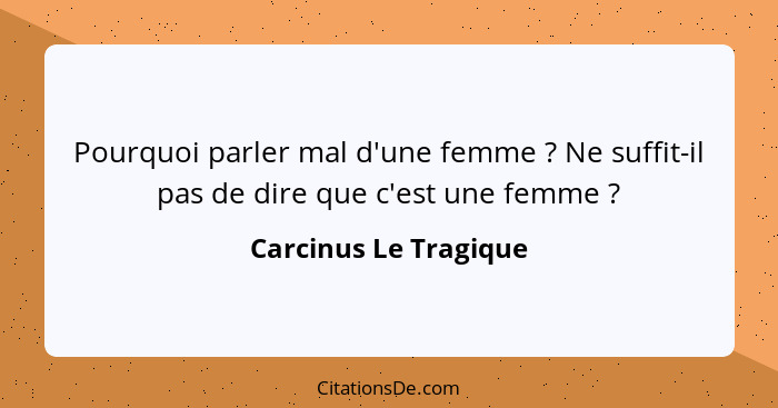 Pourquoi parler mal d'une femme ? Ne suffit-il pas de dire que c'est une femme ?... - Carcinus Le Tragique