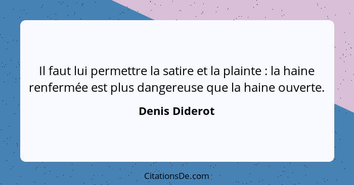 Il faut lui permettre la satire et la plainte : la haine renfermée est plus dangereuse que la haine ouverte.... - Denis Diderot