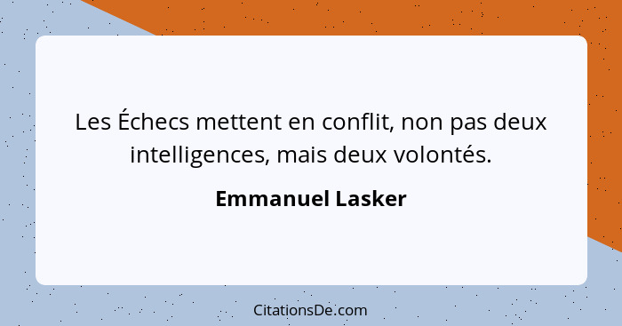 Les Échecs mettent en conflit, non pas deux intelligences, mais deux volontés.... - Emmanuel Lasker