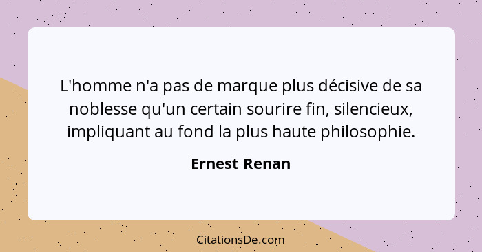 L'homme n'a pas de marque plus décisive de sa noblesse qu'un certain sourire fin, silencieux, impliquant au fond la plus haute philosop... - Ernest Renan