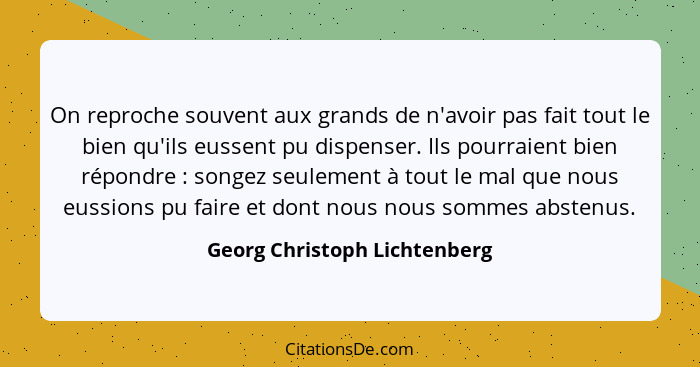 On reproche souvent aux grands de n'avoir pas fait tout le bien qu'ils eussent pu dispenser. Ils pourraient bien répondr... - Georg Christoph Lichtenberg