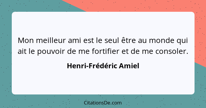 Mon meilleur ami est le seul être au monde qui ait le pouvoir de me fortifier et de me consoler.... - Henri-Frédéric Amiel