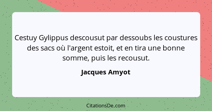 Cestuy Gylippus descousut par dessoubs les coustures des sacs où l'argent estoit, et en tira une bonne somme, puis les recousut.... - Jacques Amyot