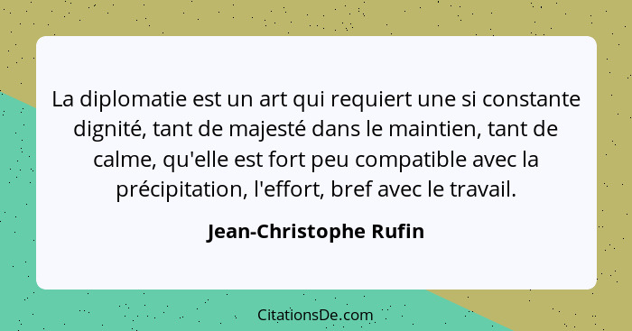 La diplomatie est un art qui requiert une si constante dignité, tant de majesté dans le maintien, tant de calme, qu'elle est f... - Jean-Christophe Rufin