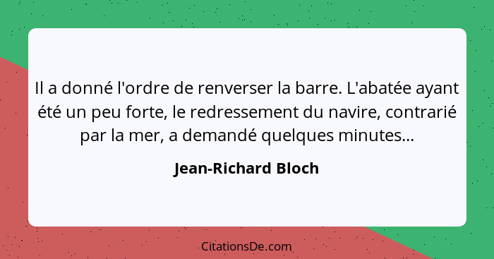 Il a donné l'ordre de renverser la barre. L'abatée ayant été un peu forte, le redressement du navire, contrarié par la mer, a dem... - Jean-Richard Bloch