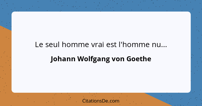 Le seul homme vrai est l'homme nu...... - Johann Wolfgang von Goethe