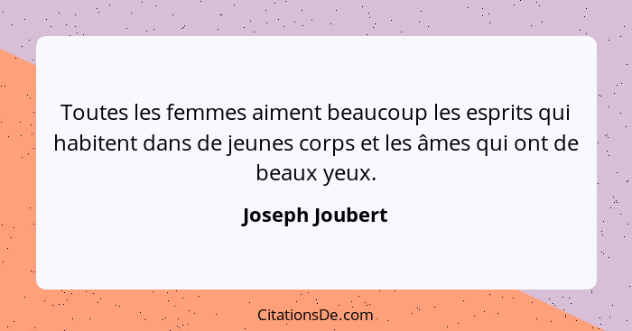 Toutes les femmes aiment beaucoup les esprits qui habitent dans de jeunes corps et les âmes qui ont de beaux yeux.... - Joseph Joubert