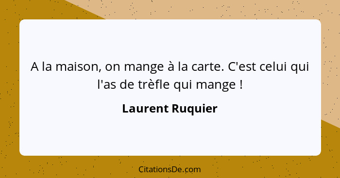 A la maison, on mange à la carte. C'est celui qui l'as de trèfle qui mange !... - Laurent Ruquier