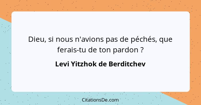 Dieu, si nous n'avions pas de péchés, que ferais-tu de ton pardon ?... - Levi Yitzhok de Berditchev