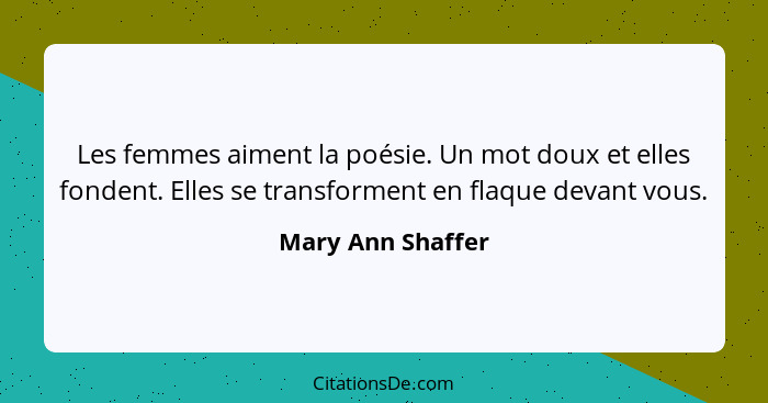 Les femmes aiment la poésie. Un mot doux et elles fondent. Elles se transforment en flaque devant vous.... - Mary Ann Shaffer