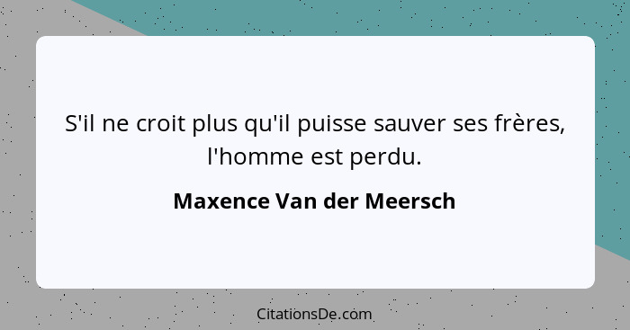 S'il ne croit plus qu'il puisse sauver ses frères, l'homme est perdu.... - Maxence Van der Meersch