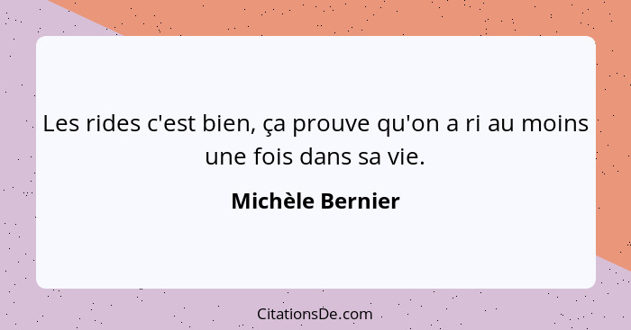 Les rides c'est bien, ça prouve qu'on a ri au moins une fois dans sa vie.... - Michèle Bernier