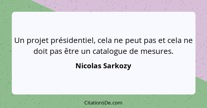 Un projet présidentiel, cela ne peut pas et cela ne doit pas être un catalogue de mesures.... - Nicolas Sarkozy