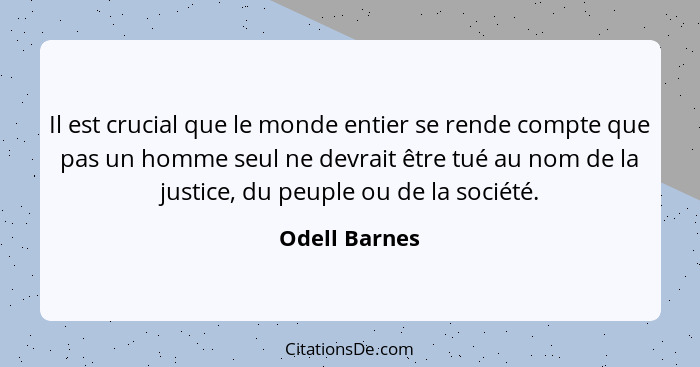 Il est crucial que le monde entier se rende compte que pas un homme seul ne devrait être tué au nom de la justice, du peuple ou de la s... - Odell Barnes
