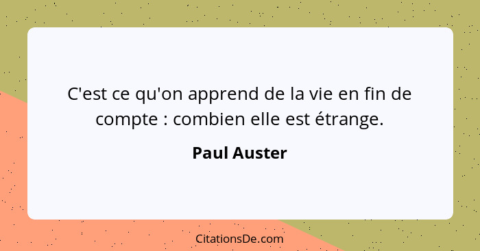 C'est ce qu'on apprend de la vie en fin de compte : combien elle est étrange.... - Paul Auster