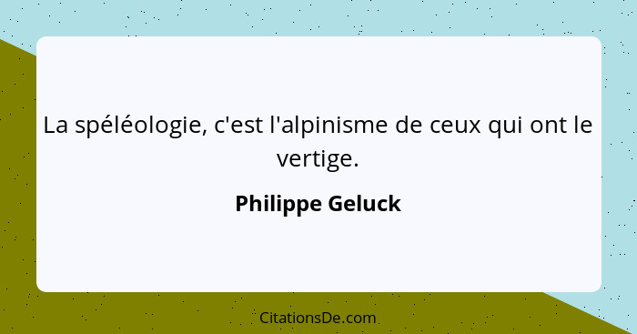 La spéléologie, c'est l'alpinisme de ceux qui ont le vertige.... - Philippe Geluck