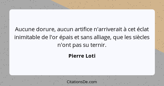 Aucune dorure, aucun artifice n'arriverait à cet éclat inimitable de l'or épais et sans alliage, que les siècles n'ont pas su ternir.... - Pierre Loti