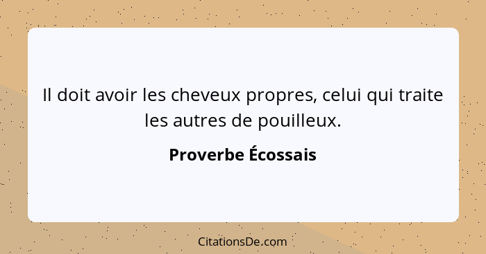 Il doit avoir les cheveux propres, celui qui traite les autres de pouilleux.... - Proverbe Écossais