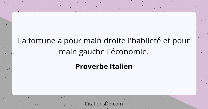 La fortune a pour main droite l'habileté et pour main gauche l'économie.... - Proverbe Italien