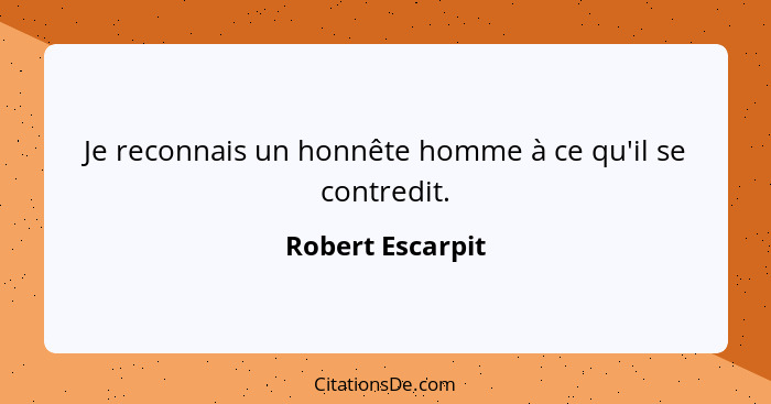 Je reconnais un honnête homme à ce qu'il se contredit.... - Robert Escarpit