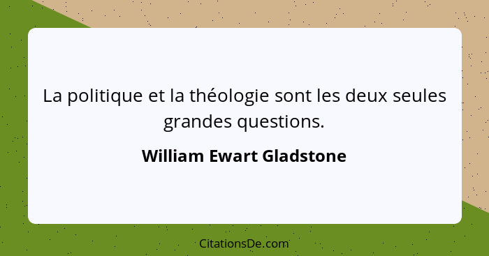 La politique et la théologie sont les deux seules grandes questions.... - William Ewart Gladstone