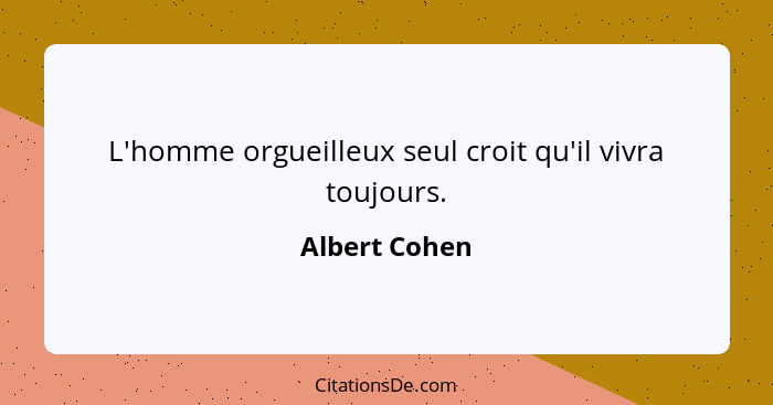 Albert Cohen L Homme Orgueilleux Seul Croit Qu Il Vivra To