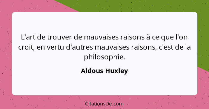 L'art de trouver de mauvaises raisons à ce que l'on croit, en vertu d'autres mauvaises raisons, c'est de la philosophie.... - Aldous Huxley