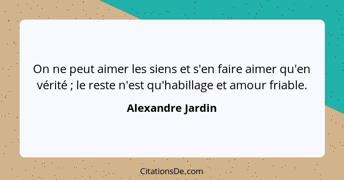 On ne peut aimer les siens et s'en faire aimer qu'en vérité ; le reste n'est qu'habillage et amour friable.... - Alexandre Jardin