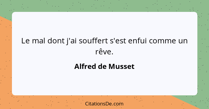 Le mal dont j'ai souffert s'est enfui comme un rêve.... - Alfred de Musset