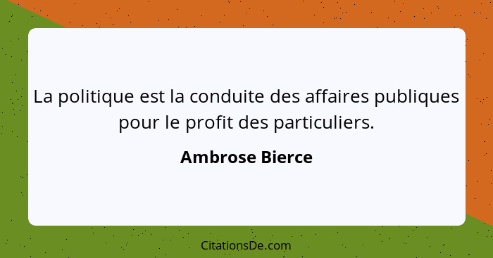 La politique est la conduite des affaires publiques pour le profit des particuliers.... - Ambrose Bierce