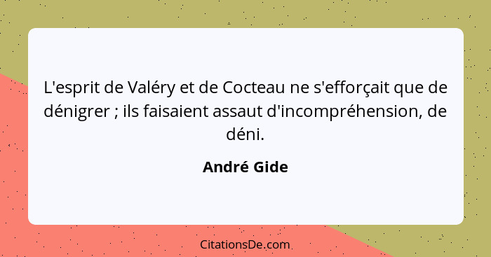 L'esprit de Valéry et de Cocteau ne s'efforçait que de dénigrer ; ils faisaient assaut d'incompréhension, de déni.... - André Gide