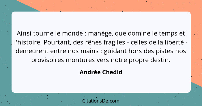 Ainsi tourne le monde : manège, que domine le temps et l'histoire. Pourtant, des rênes fragiles - celles de la liberté - demeuren... - Andrée Chedid