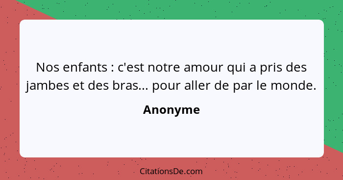 Nos enfants : c'est notre amour qui a pris des jambes et des bras... pour aller de par le monde.... - Anonyme