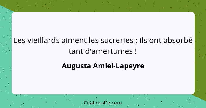 Les vieillards aiment les sucreries ; ils ont absorbé tant d'amertumes !... - Augusta Amiel-Lapeyre