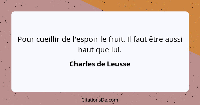 Pour cueillir de l'espoir le fruit, Il faut être aussi haut que lui.... - Charles de Leusse