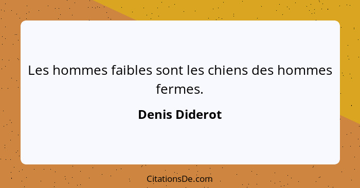 Les hommes faibles sont les chiens des hommes fermes.... - Denis Diderot