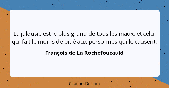 La jalousie est le plus grand de tous les maux, et celui qui fait le moins de pitié aux personnes qui le causent.... - François de La Rochefoucauld