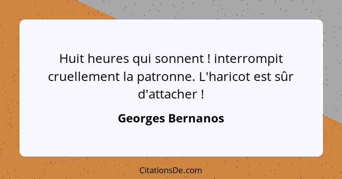 Huit heures qui sonnent ! interrompit cruellement la patronne. L'haricot est sûr d'attacher !... - Georges Bernanos