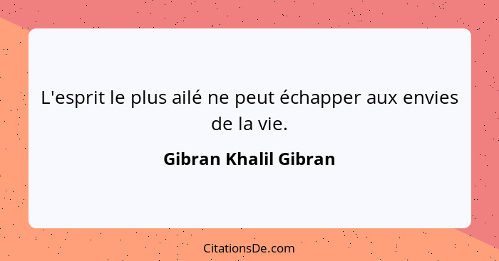 L'esprit le plus ailé ne peut échapper aux envies de la vie.... - Gibran Khalil Gibran