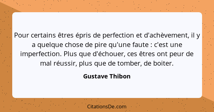 Pour certains êtres épris de perfection et d'achèvement, il y a quelque chose de pire qu'une faute : c'est une imperfection. Plu... - Gustave Thibon