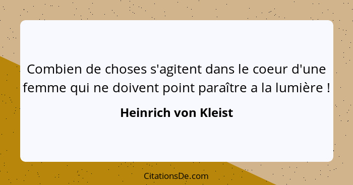 Combien de choses s'agitent dans le coeur d'une femme qui ne doivent point paraître a la lumière !... - Heinrich von Kleist