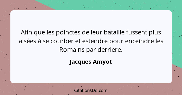 Afin que les poinctes de leur bataille fussent plus aisées à se courber et estendre pour enceindre les Romains par derriere.... - Jacques Amyot