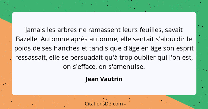 Jamais les arbres ne ramassent leurs feuilles, savait Bazelle. Automne après automne, elle sentait s'alourdir le poids de ses hanches e... - Jean Vautrin