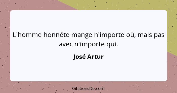 L'homme honnête mange n'importe où, mais pas avec n'importe qui.... - José Artur