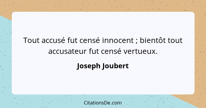 Tout accusé fut censé innocent ; bientôt tout accusateur fut censé vertueux.... - Joseph Joubert