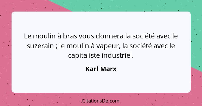 Le moulin à bras vous donnera la société avec le suzerain ; le moulin à vapeur, la société avec le capitaliste industriel.... - Karl Marx