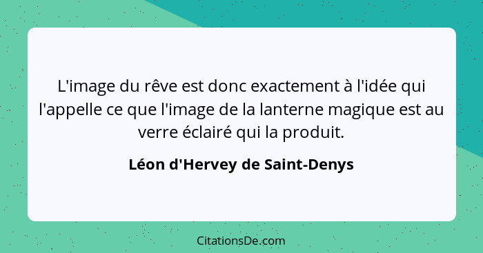 L'image du rêve est donc exactement à l'idée qui l'appelle ce que l'image de la lanterne magique est au verre éclai... - Léon d'Hervey de Saint-Denys